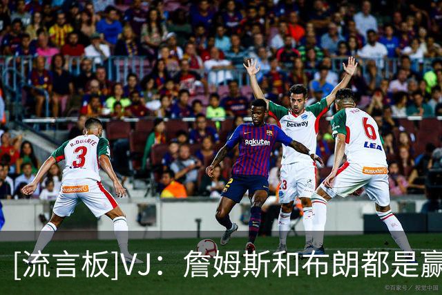 [流言板]VJ：詹姆斯和布朗都是赢家，他们每天的习惯都堪称顶级